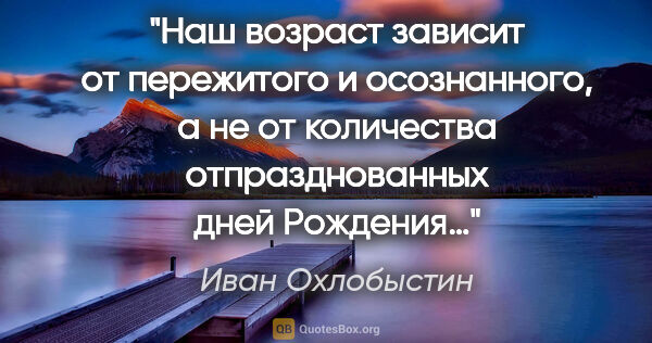 Иван Охлобыстин цитата: "Наш возраст зависит от пережитого и осознанного, а не от..."