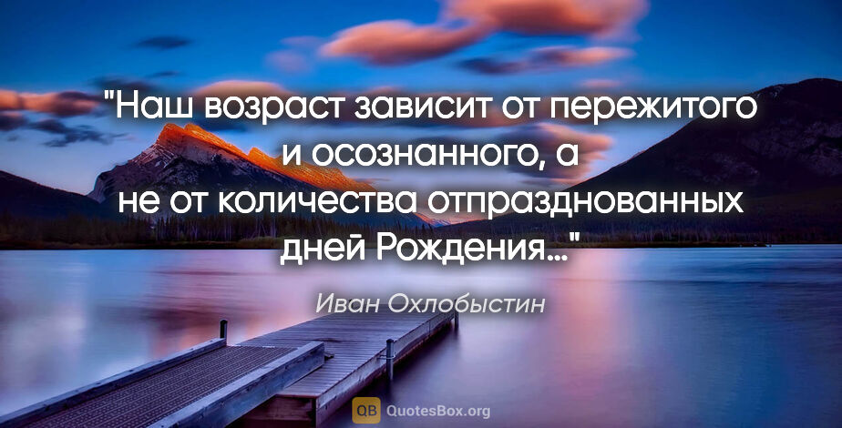 Иван Охлобыстин цитата: "Наш возраст зависит от пережитого и осознанного, а не от..."