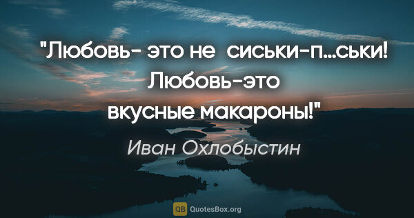 Иван Охлобыстин цитата: "Любовь- это не сиськи-п…ськи! Любовь-это вкусные макароны!"