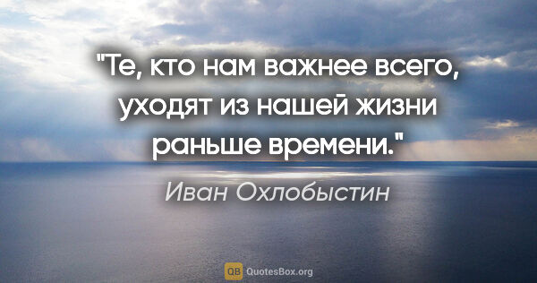 Иван Охлобыстин цитата: "Те, кто нам важнее всего, уходят из нашей жизни раньше времени."