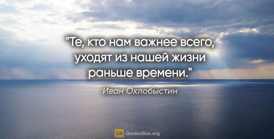 Иван Охлобыстин цитата: "Те, кто нам важнее всего, уходят из нашей жизни раньше времени."