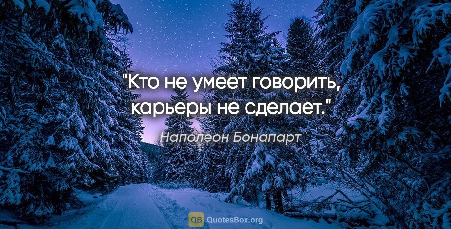 Наполеон Бонапарт цитата: "Кто не умеет говорить, карьеры не сделает."