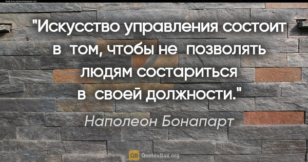 Наполеон Бонапарт цитата: "Искусство управления состоит в том, чтобы не позволять людям..."