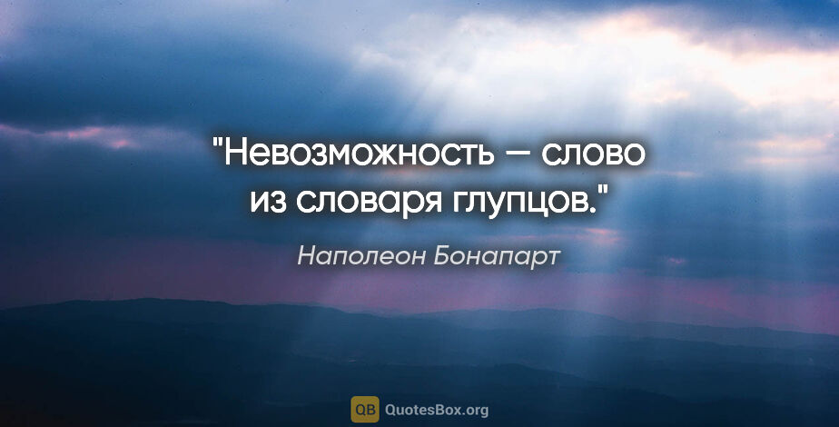 Наполеон Бонапарт цитата: "Невозможность — слово из словаря глупцов."