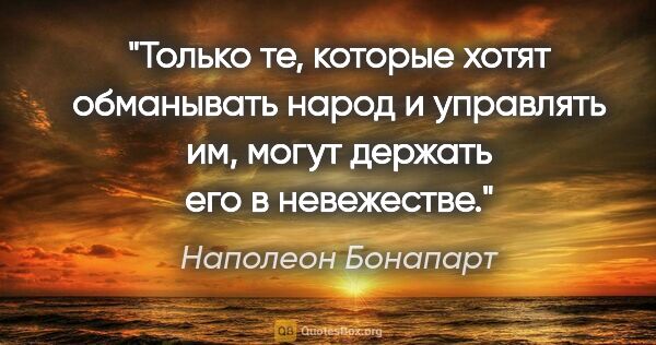 Наполеон Бонапарт цитата: "Только те, которые хотят обманывать народ и управлять им,..."