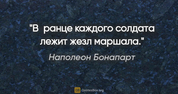 Наполеон Бонапарт цитата: "В ранце каждого солдата лежит жезл маршала."