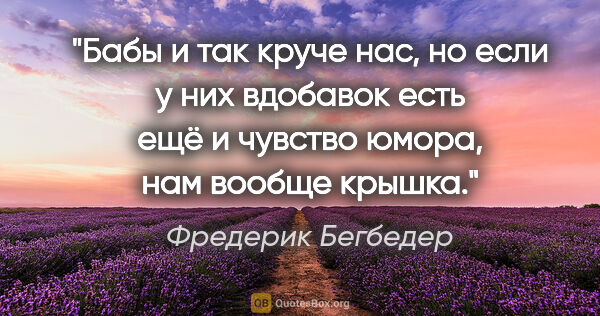 Фредерик Бегбедер цитата: "«Бабы и так круче нас, но если у них вдобавок есть ещё..."