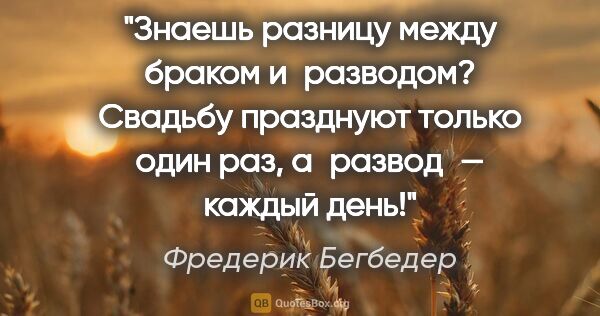 Фредерик Бегбедер цитата: "Знаешь разницу между браком и разводом? Свадьбу празднуют..."