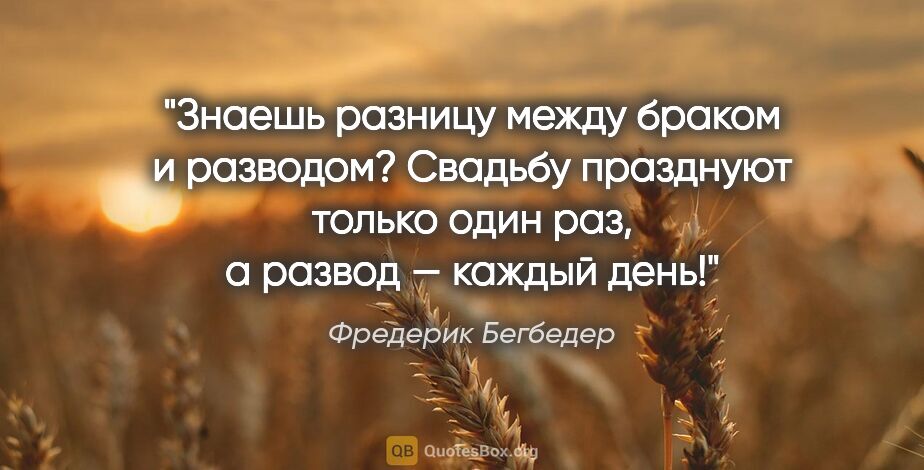 Фредерик Бегбедер цитата: "Знаешь разницу между браком и разводом? Свадьбу празднуют..."