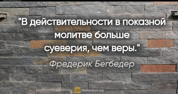 Фредерик Бегбедер цитата: "В действительности в показной молитве больше суеверия, чем веры."