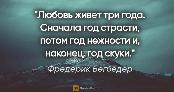 Фредерик Бегбедер цитата: "Любовь живет три года. Сначала год страсти, потом год нежности..."