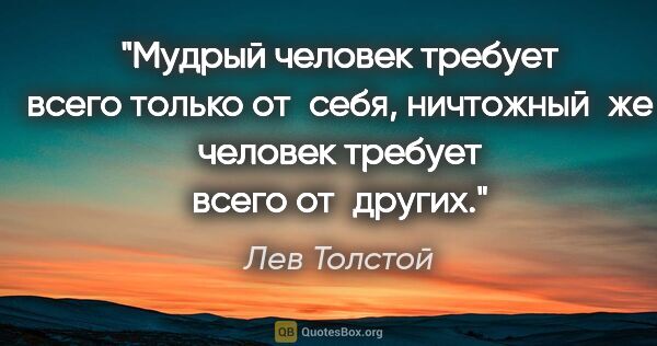 Лев Толстой цитата: "Мудрый человек требует всего только от себя, ничтожный же..."