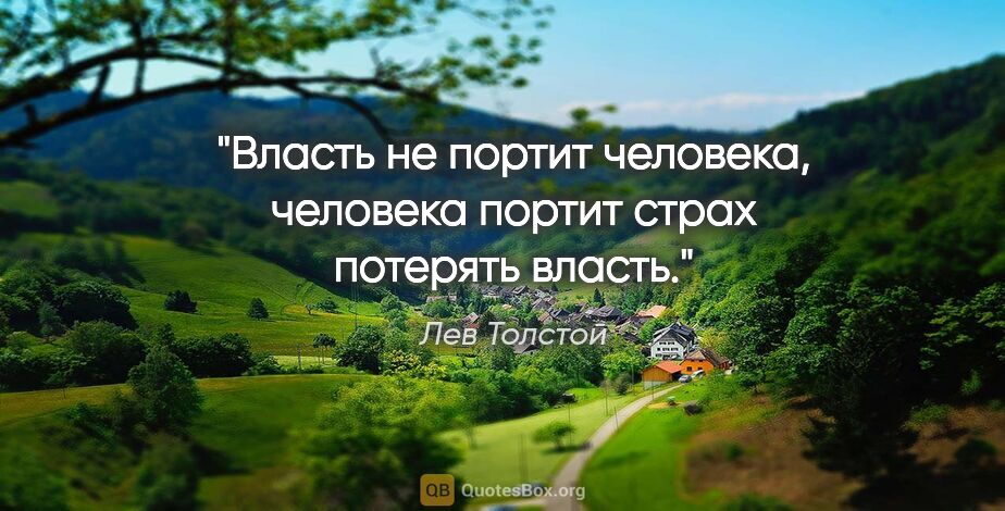 Лев Толстой цитата: "Власть не портит человека, человека портит страх потерять власть."