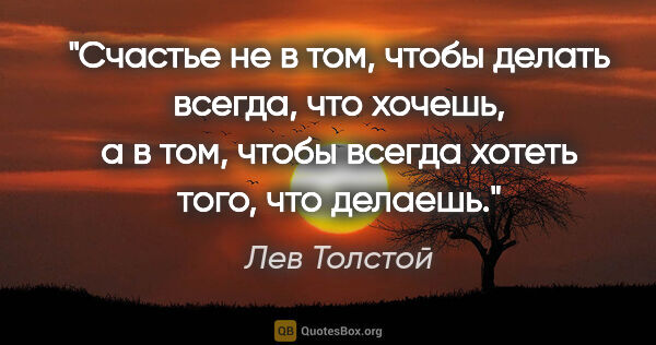 Лев Толстой цитата: "Счастье не в том, чтобы делать всегда, что хочешь, а в том,..."