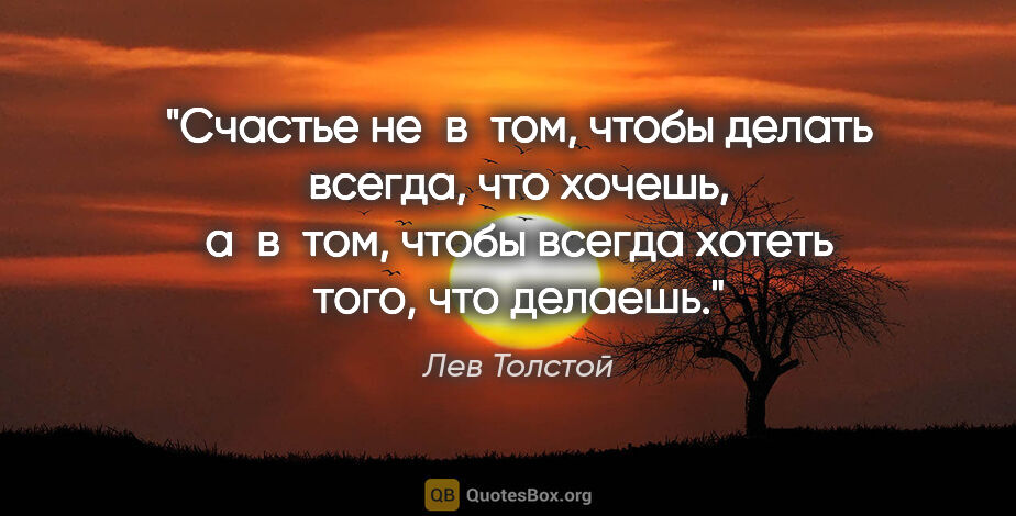 Лев Толстой цитата: "Счастье не в том, чтобы делать всегда, что хочешь, а в том,..."