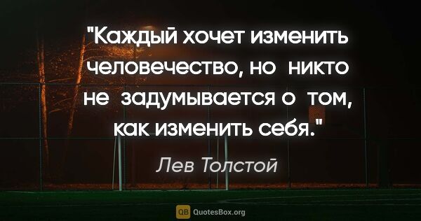 Лев Толстой цитата: "Каждый хочет изменить человечество, но никто не задумывается..."