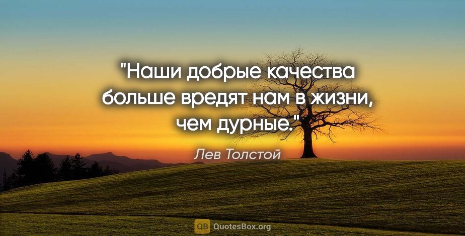Лев Толстой цитата: "Наши добрые качества больше вредят нам в жизни, чем дурные."