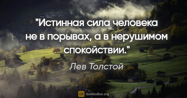 Лев Толстой цитата: "Истинная сила человека не в порывах, а в нерушимом спокойствии."