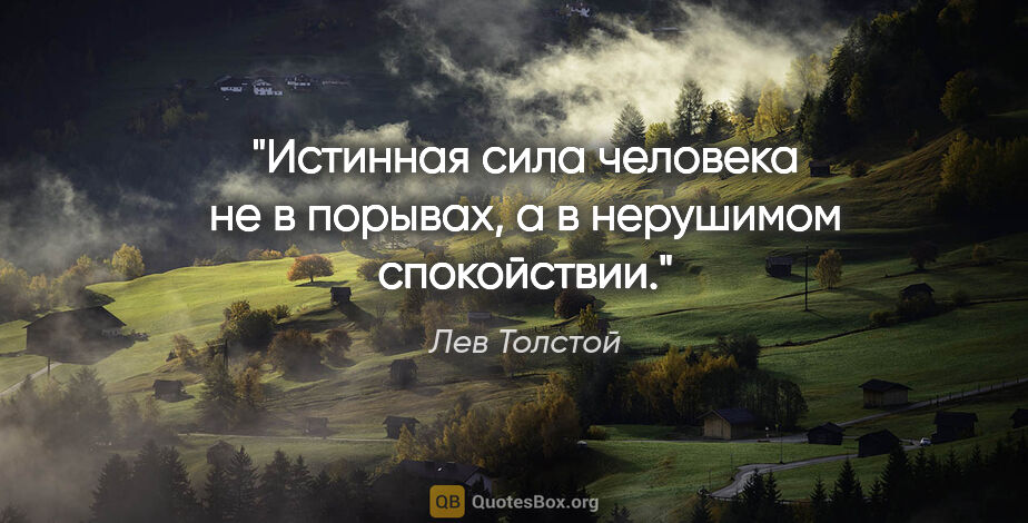 Лев Толстой цитата: "Истинная сила человека не в порывах, а в нерушимом спокойствии."