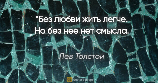 Лев Толстой цитата: "Без любви жить легче. Но без нее нет смысла.

Л. Толстой"