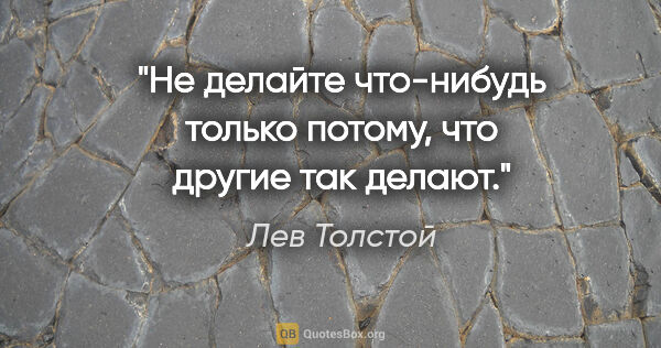 Лев Толстой цитата: "Не делайте что-нибудь только потому, что другие так делают."