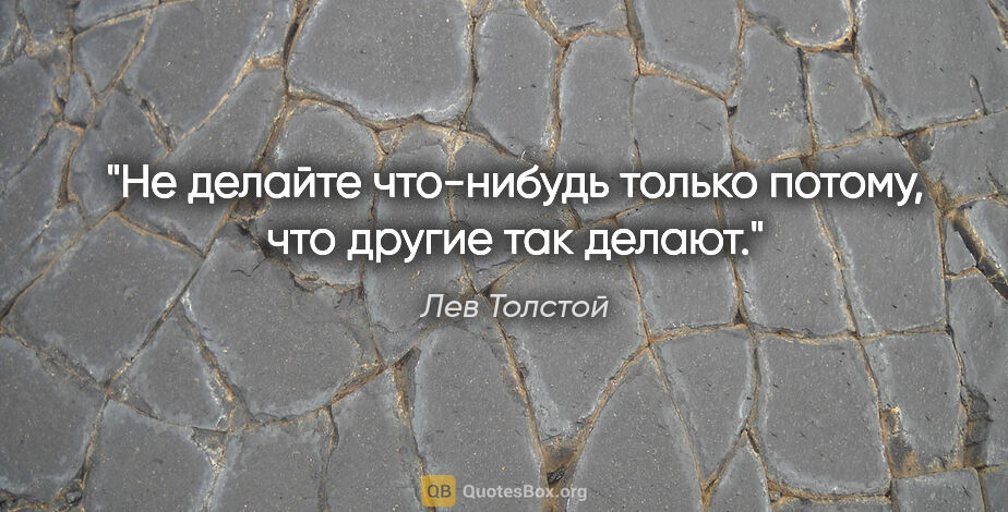 Лев Толстой цитата: "Не делайте что-нибудь только потому, что другие так делают."