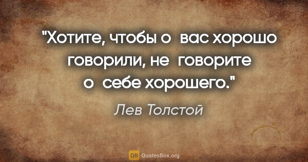 Лев Толстой цитата: "Хотите, чтобы о вас хорошо говорили, не говорите о себе хорошего."