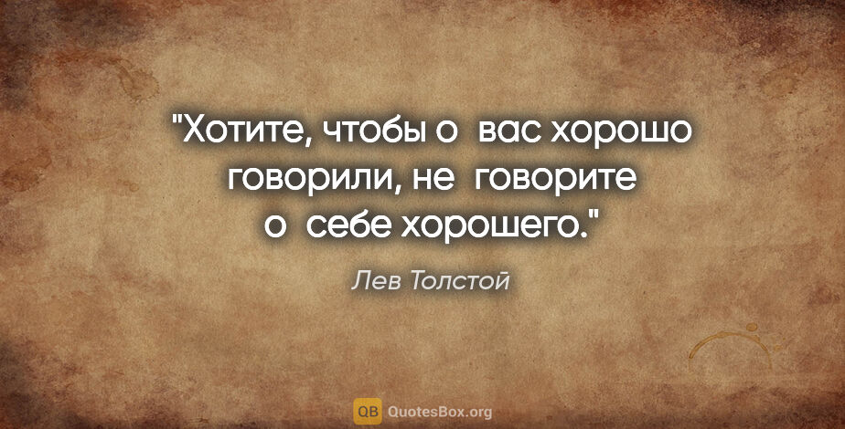 Лев Толстой цитата: "Хотите, чтобы о вас хорошо говорили, не говорите о себе хорошего."