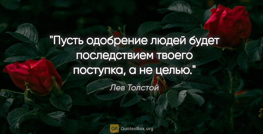 Лев Толстой цитата: "Пусть одобрение людей будет последствием твоего поступка,..."