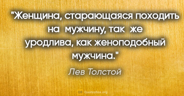 Лев Толстой цитата: "Женщина, старающаяся походить на мужчину, так же уродлива, как..."