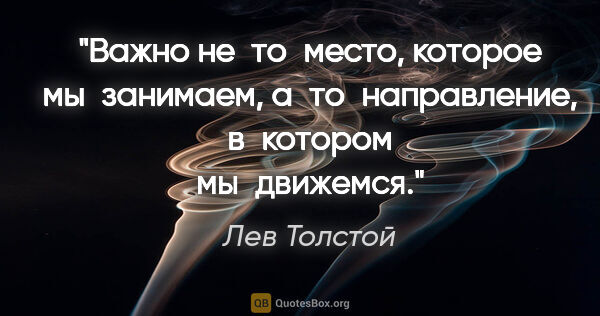 Лев Толстой цитата: "Важно не то место, которое мы занимаем, а то направление,..."