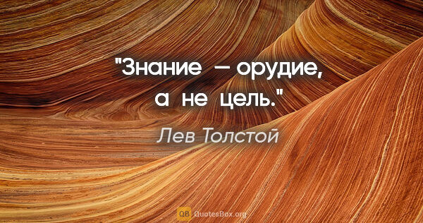 Лев Толстой цитата: "Знание — орудие, а не цель."