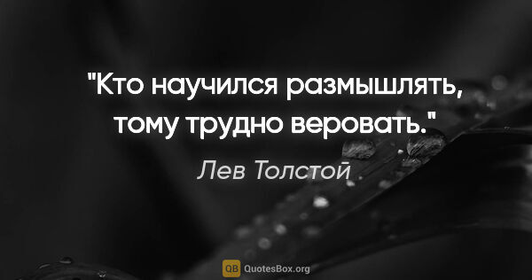 Лев Толстой цитата: "«Кто научился размышлять, тому трудно веровать»."