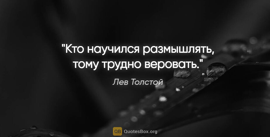 Лев Толстой цитата: "«Кто научился размышлять, тому трудно веровать»."