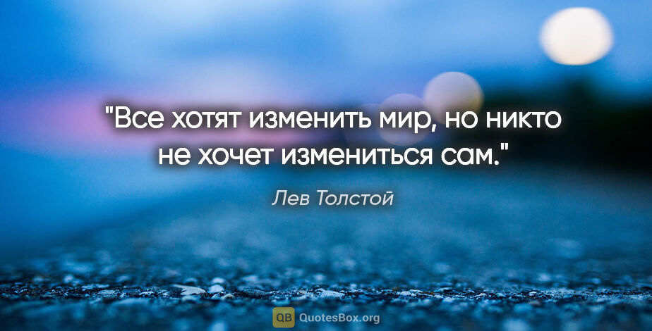 Лев Толстой цитата: "Все хотят изменить мир, но никто не хочет измениться сам."
