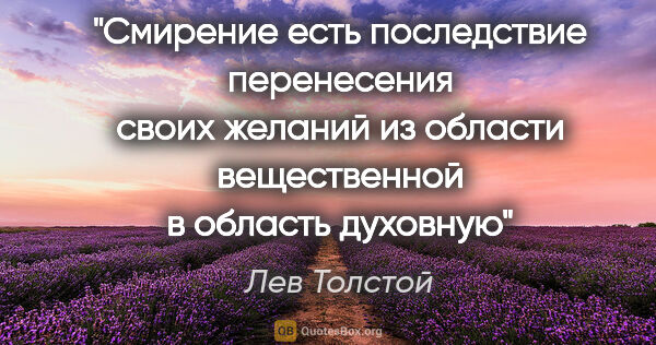 Лев Толстой цитата: "Смирение есть последствие перенесения своих желаний из области..."