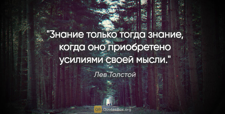 Лев Толстой цитата: "3нание только тогда знание, когда оно приобретено усилиями..."