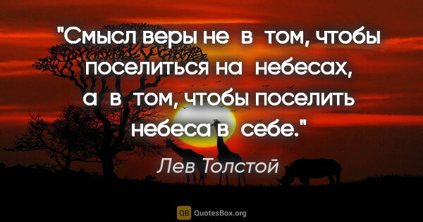 Лев Толстой цитата: "Смысл веры не в том, чтобы поселиться на небесах, а в том,..."