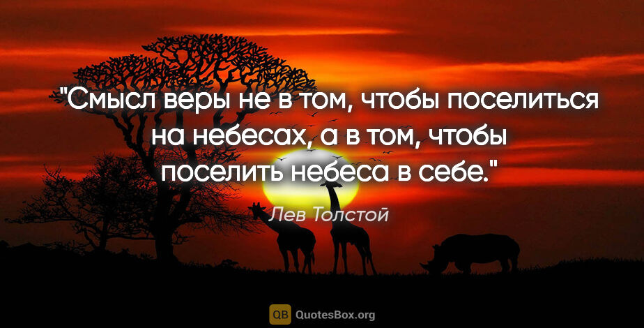 Лев Толстой цитата: "Смысл веры не в том, чтобы поселиться на небесах, а в том,..."