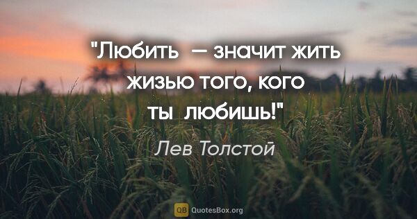 Лев Толстой цитата: "Любить — значит жить жизью того, кого ты любишь!"