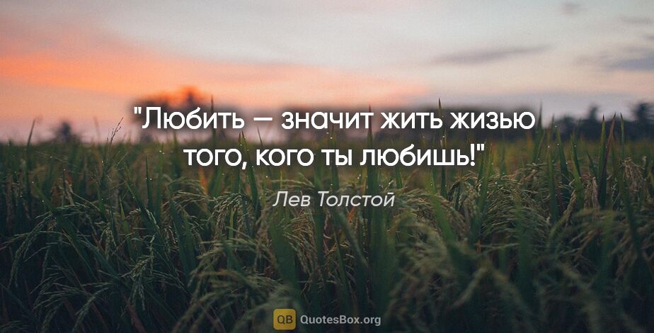 Лев Толстой цитата: "Любить — значит жить жизью того, кого ты любишь!"