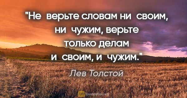 Лев Толстой цитата: "Не верьте словам ни своим, ни чужим, верьте только делам..."