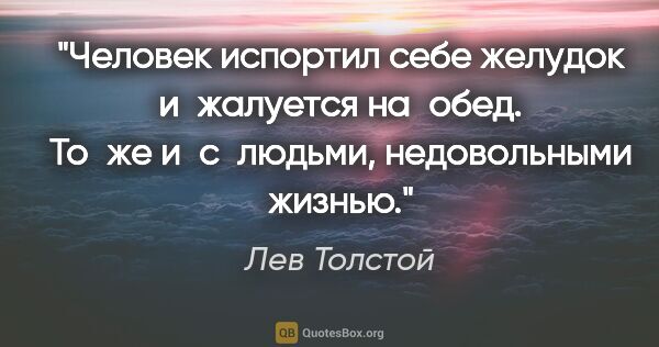 Лев Толстой цитата: "Человек испортил себе желудок и жалуется на обед. То же..."