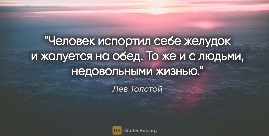Лев Толстой цитата: "Человек испортил себе желудок и жалуется на обед. То же..."