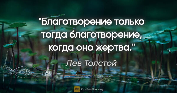 Лев Толстой цитата: "Благотворение только тогда благотворение, когда оно жертва."