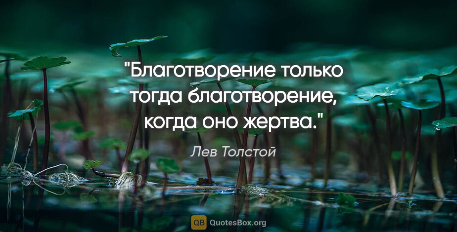 Лев Толстой цитата: "Благотворение только тогда благотворение, когда оно жертва."
