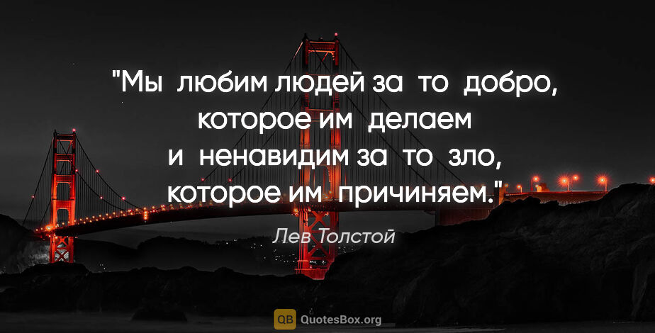 Лев Толстой цитата: "Мы любим людей за то добро, которое им делаем и ненавидим..."