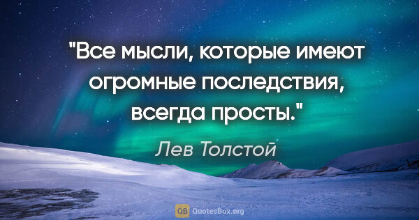 Лев Толстой цитата: "Все мысли, которые имеют огромные последствия, всегда просты."
