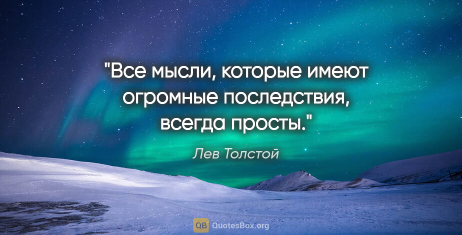 Лев Толстой цитата: "Все мысли, которые имеют огромные последствия, всегда просты."