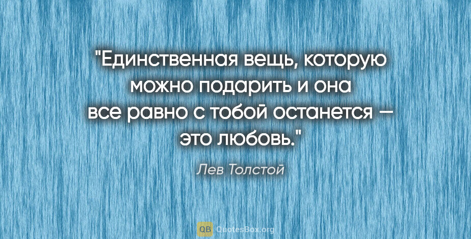 Лев Толстой цитата: "Единственная вещь, которую можно подарить и она все равно..."
